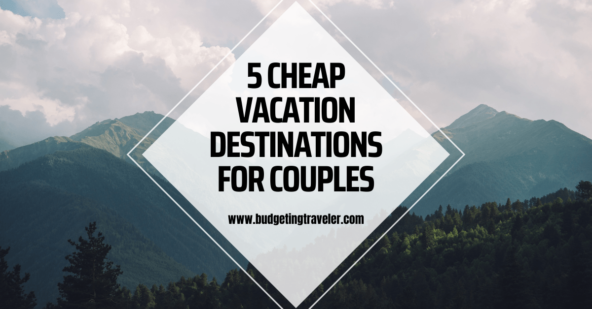 5-cheap-vacation-destinations-for-couples-budgeting-traveler